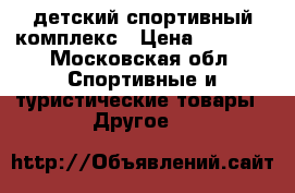 детский спортивный комплекс › Цена ­ 3 500 - Московская обл. Спортивные и туристические товары » Другое   